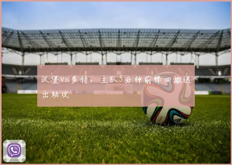 汉堡vs多特，主队5分钟前锋回撤送出助攻