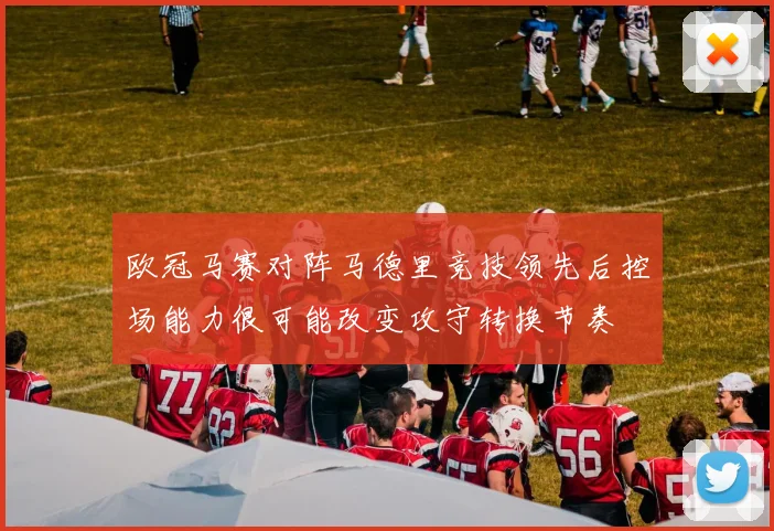 欧冠马赛对阵马德里竞技领先后控场能力很可能改变攻守转换节奏