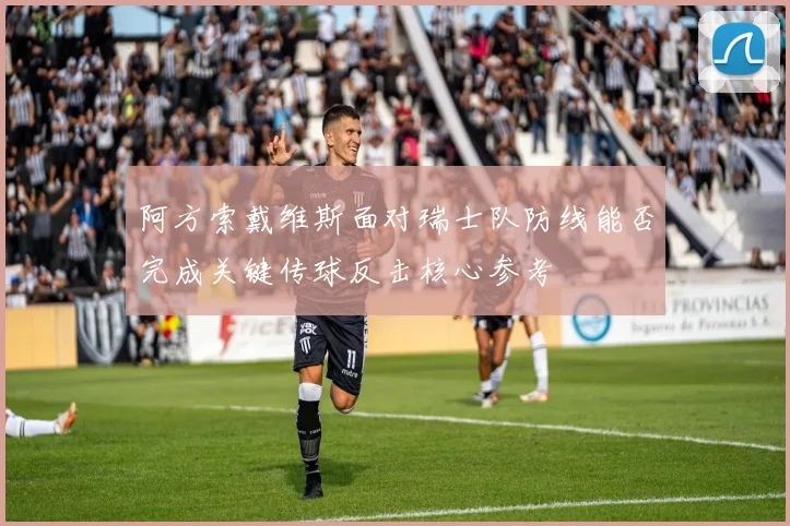 阿方索戴维斯面对瑞士队防线能否完成关键传球反击核心参考