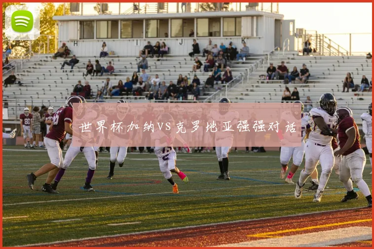 世界杯加纳vs克罗地亚强强对话