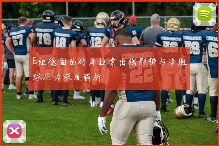 E组德国面对库拉索出线形势与净胜球压力深度解析