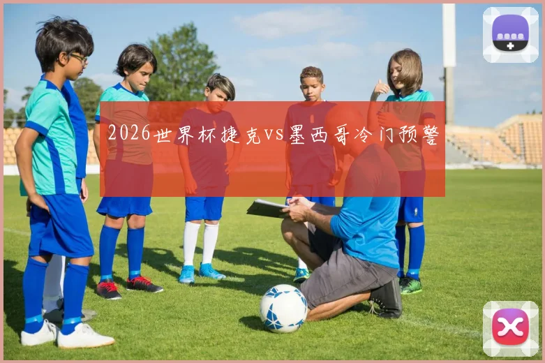 2026世界杯捷克vs墨西哥冷门预警