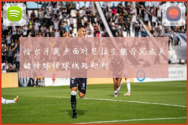 恰尔汗奥卢面对巴拉圭能否完成关键传球传球线路研判
