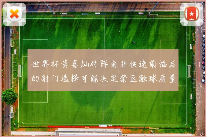 世界杯黄喜灿对阵南非快速前插后的射门选择可能决定禁区触球质量