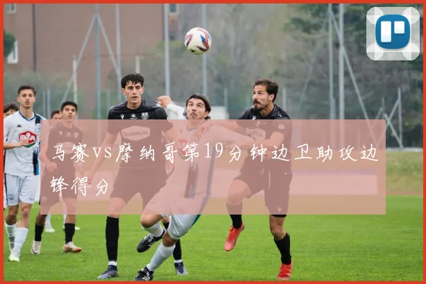 马赛vs摩纳哥第19分钟边卫助攻边锋得分