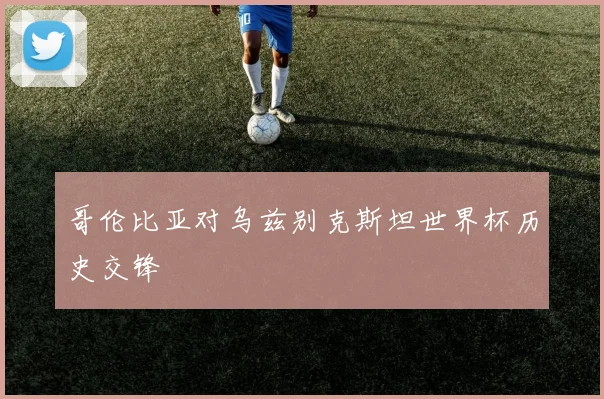 哥伦比亚对乌兹别克斯坦世界杯历史交锋