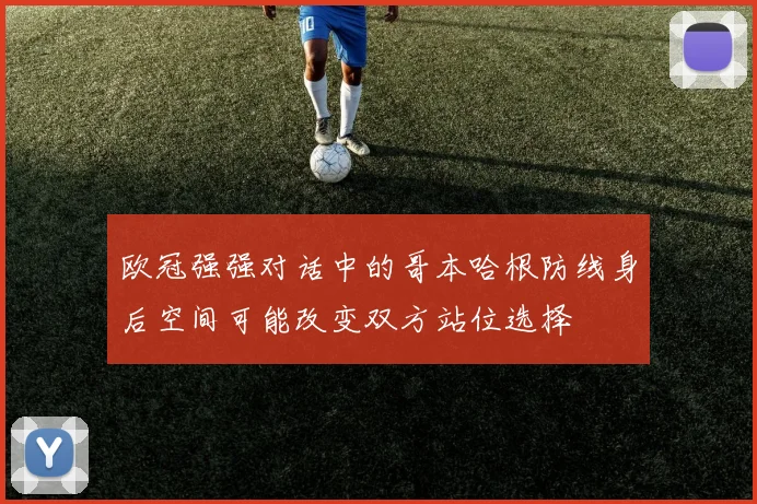 欧冠强强对话中的哥本哈根防线身后空间可能改变双方站位选择