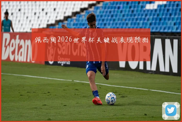 佩西陶2026世界杯关键战表现预测