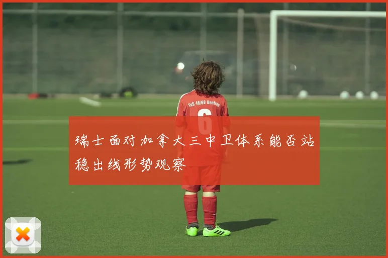 瑞士面对加拿大三中卫体系能否站稳出线形势观察