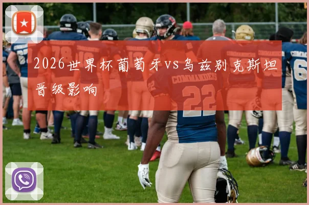 2026世界杯葡萄牙vs乌兹别克斯坦晋级影响