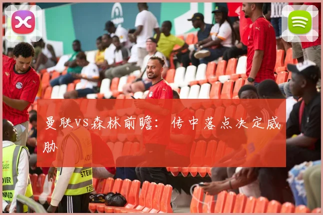 曼联vs森林前瞻：传中落点决定威胁
