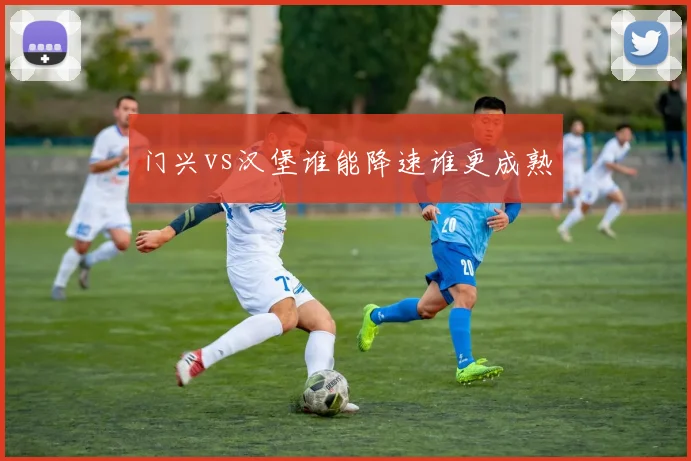门兴vs汉堡谁能降速谁更成熟