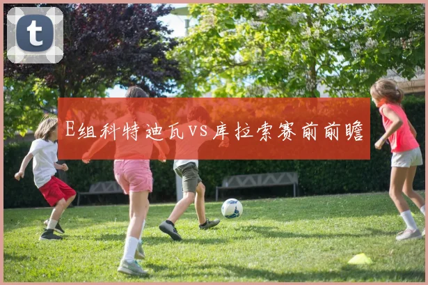 E组科特迪瓦vs库拉索赛前前瞻